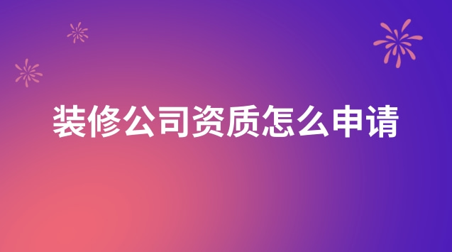 裝修公司資質(zhì)怎么申請